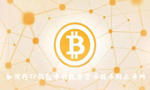 如何将TP钱包中的数字货币提币到火币网