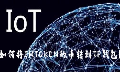 如何将IMTOKEN的币转到TP钱包？