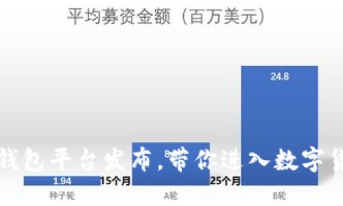 区块链钱包平台发布，带你进入数字货币时代