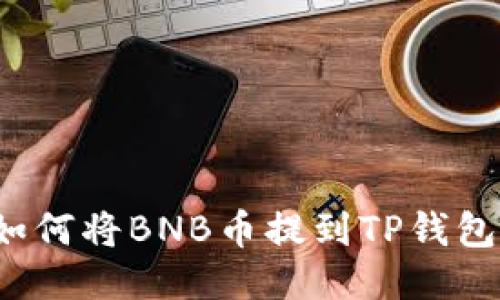 如何将BNB币提到TP钱包？