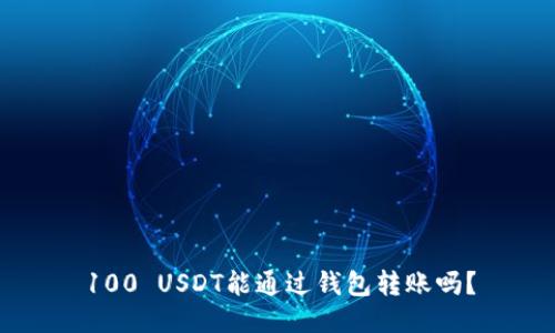 100 USDT能通过钱包转账吗？