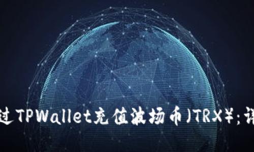 如何通过TPWallet充值波场币(TRX):详细指南
