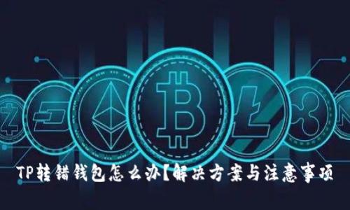 TP转错钱包怎么办?解决方案与注意事项