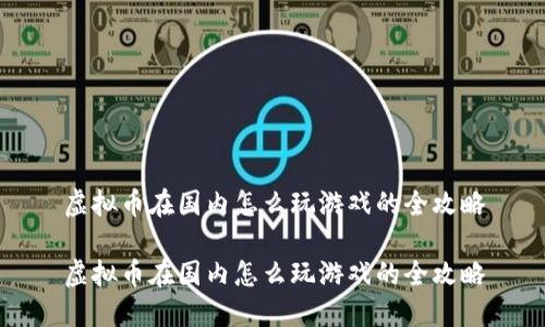 虚拟币在国内怎么玩游戏的全攻略

虚拟币在国内怎么玩游戏的全攻略