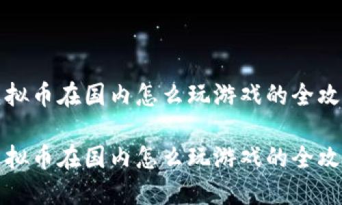 虚拟币在国内怎么玩游戏的全攻略

虚拟币在国内怎么玩游戏的全攻略