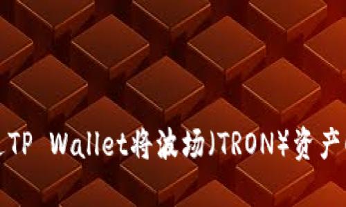 如何通过TP Wallet将波场(TRON)资产顺利转移?