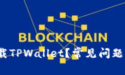 为什么无法下载TPWallet?常见问题解答与解决方案