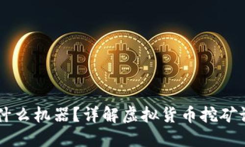 虚拟币挖矿需要什么机器？详解虚拟货币挖矿设备的选择与配置