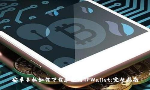 安卓手机如何下载和使用TPWallet:完整指南