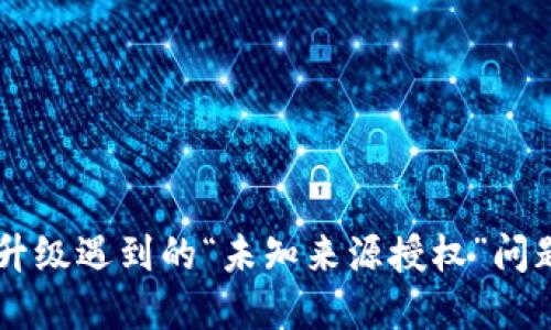 TPWallet升级遇到的“未知来源授权”问题解决指南