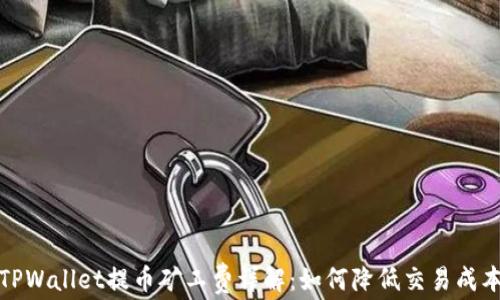 TPWallet提币矿工费详解:如何降低交易成本