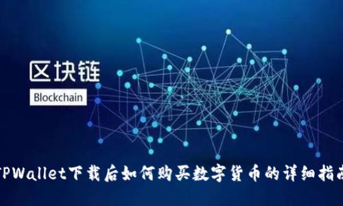 TPWallet下载后如何购买数字货币的详细指南