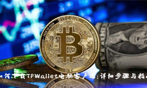 如何下载TPWallet电脑客户端：详细步骤与指南