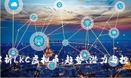 深入解析LKC虚拟币：趋势、潜力与投资风险