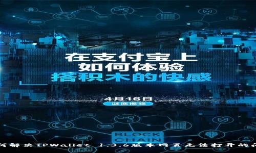 如何解决TPWallet 1.3.6版本网页无法打开的问题