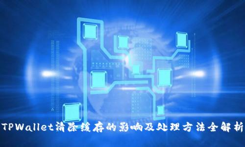 TPWallet清除缓存的影响及处理方法全解析