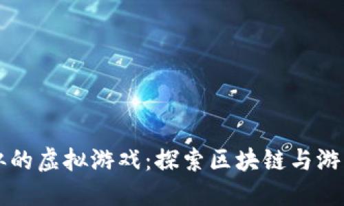 跟比特币类似的虚拟游戏:探索区块链与游戏结合的未来