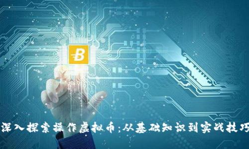 深入探索操作虚拟币:从基础知识到实战技巧