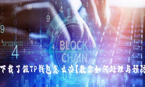 下载了假TP钱包怎么办?教你如何处理与预防