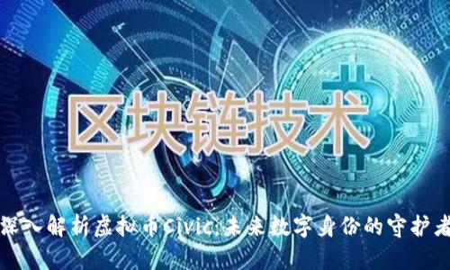 深入解析虚拟币Civic：未来数字身份的守护者