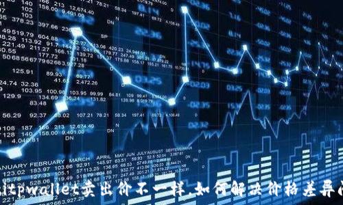 baotitpwallet卖出价不一样,如何解决价格差异问题?
