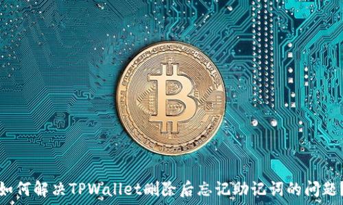 如何解决TPWallet删除后忘记助记词的问题?