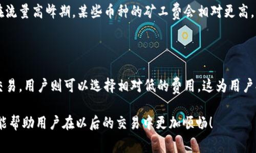    使用TP钱包进行转账，晚上矿工费是否更高？  / 

 guanjianci  TP钱包, 矿工费, 转账费用, 加密货币, 区块链  /guanjianci 

 在加密货币的世界里，矿工费是一个重要的概念。它是用户在进行转账时需要支付给矿工的费用，矿工通过其计算能力维护区块链网络的安全性和可靠性。当用户在TP钱包进行转账时，矿工费的设置往往直接影响到转账的速度及成功率。随着用户量和网络拥堵的变化，矿工费的高低也随之波动，那么不同时间段，比如晚上，矿工费是否真的会更高呢？本文将深入探讨这个问题。

 什么是矿工费？ 

 矿工费（Gas Fee）也是区块链技术的一个重要组成部分，尤其是在以太坊（Ethereum）等智能合约平台。它是用户在进行交易时支付给矿工的费用，目的是为了补偿他们维护网络和打包交易所需的资源及时间。在TP钱包进行转账时，每一笔交易都需要选择合适的矿工费，根据网络的拥堵情况来决定费用的高低。

 通常，矿工会优先处理那些支付较高矿工费的交易，这就意味着支付更高矿工费的用户其交易往往能更快被确认。如果网络拥堵，矿工费就会自然上升，以此来调节交易的流动性。

 不同时间段的矿工费波动原因 

 矿工费的波动与多个因素有关，其中时间段确实是一个重要因素。每个地区和国家的用户使用区块链技术的高峰期和低谷期有所不同，尤其是在晚上，很多人结束了一天的工作，开始进行交易和投资，这往往会导致网络的拥堵，进而引发矿工费的上升。

 在某些特定时间段，尤其是晚上，用户的活跃度增加，导致交易量上升，而区块链网络本身的处理能力是有限的。这时，矿工会优先选择高矿工费的交易进行处理，在这种情况下，如果用户选择的矿工费设置太低，其交易可能会被延迟处理，甚至在某些极端情况下可能会面临交易失败的风险。

 TP钱包中如何调整矿工费？ 

 使用TP钱包进行转账，可以根据用户的需求来自定义矿工费。在进行转账时，TP钱包通常会给出默认的矿工费设置，但用户也可以根据网络的实时情况进行手动调整。许多用户可能并不太清楚如何选择合适的矿工费，因此了解具体的调整方式至关重要。

 在TP钱包中进行转账时，用户可以找到一个矿工费设置选项，通常在输入转账金额和接收地址之后。这时，用户可以根据系统建议的费用进行选择，或者自定义设置一个相对较高的矿工费，以确保快速确认交易。需要注意的是，虽然高费用可以加速交易，但在网络不拥堵时，没有必要支付过高的费用。

 晚上的矿工费是不是一定会更高？ 

 前面提到，晚上往往是交易活跃的时期，因此矿工费有可能上升，但并不是绝对的。这还需要结合区域、市场情况、节假日等因素来具体分析。例如，在节假日或者市场有大新闻发生时，用户的交易行为会显著增加，导致的矿工费上涨可能会在晚上更加明显。

 然而。如果是一个相对平静的时间段，即使晚上用户活跃度增加，也可能保持在一个相对稳定的水平。因此，判断矿工费高低的最好方式就是实时监测网络状态和费用走势。

 使用TP钱包转账时的常见问题解答 

 下面，我们将探讨一些关于TP钱包转账时矿工费的常见问题，并提供详细的解答，希望能帮助用户在实际操作中更为顺利。

 问题一：如果我不支付矿工费，TP钱包会发生什么？ 

 不支付矿工费，基本上意味着你的交易将无法进入区块链。矿工费是激励矿工维护网络的一种报酬，是进行任何交易不可或缺的一部分。如果用户设置了零的矿工费，那么交易将被直接拒绝，无法成功发送。这是因为没有矿工愿意为没有矿工费的交易买单，因此即使用户输入了地址和金额，这笔交易也不会得到网络的验证和确认。

 问题二：如何选择合适的矿工费？ 

 选择合适的矿工费取决于多个因素，包括网络的当前状态、交易的紧急程度以及用户的预算等。一般来说，如果交易较为紧急，建议选择矿工费的上限；如果时间相对宽裕，则可以选择低一点的选项。

 用户可以通过查询一些在线矿工费计算工具，或者在TP钱包内部看到更为直观的网络状态以及推荐费用，来做出相应的选择。此外，在进行特殊的大额交易时，不妨咨询一些资深的加密货币投资者，以获取更加个性化的建议。

 问题三：TP钱包的矿工费会不会自动调整？ 

 TP钱包本身不会自动调整矿工费。用户需要根据网络状况自主地选择费用。不过，TP钱包提供了实时显示网络矿工费的功能，用户可以在转账时查看当前的建议矿工费。在网络拥堵或者用户特别多的时候，用户需要手动调整矿工费，以确保转账的及时性。

 问题四：不同币种的矿工费是否相同？ 

 不同的区块链网络之间的矿工费差异相当大，常见的比特币、以太坊、莱特币等，每个币种的矿工费都因其网络的设计、交易确认时间及其它因素而有所不同。特别是在流量高峰期，某些币种的矿工费会相对更高，因此用户在跟不同币种交互时，需要关注各自的矿工费结构以避免不必要的费用支出。

 问题五：我能否在TP钱包中选择多个确认速度的矿工费？ 

 在TP钱包中，用户可以选择不同的矿工费，以实现多种确认速度的需求。在进行不同紧急程度的交易时，用户可以选择更高的矿工费，来确保快速确认；而对于不急的交易，用户则可以选择相对低的费用。这为用户提供了更多的灵活性，可以根据实际需求来进行操作。

 总之，TP钱包的使用在矿工费的选择上提供了很好的便利，用户根据网络的实时情况来灵活调整费用，以确保自己在最优的条件下进行加密货币的转账。希望本指南能帮助用户在以后的交易中更加顺畅！