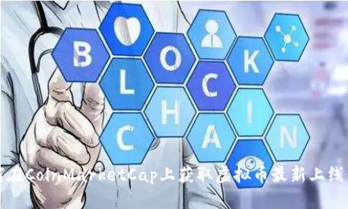 如何在CoinMarketCap上获取虚拟币最新上线信息