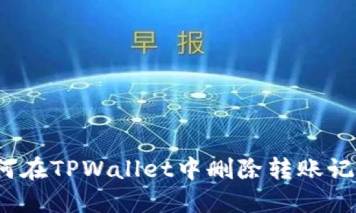 如何在TPWallet中删除转账记录?