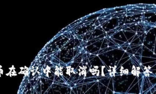 TPWallet币在确认中能取消吗?详细解答与注意事项
