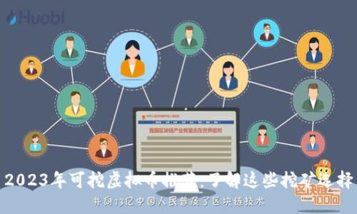 2023年可挖虚拟币推荐:了解这些挖矿选择