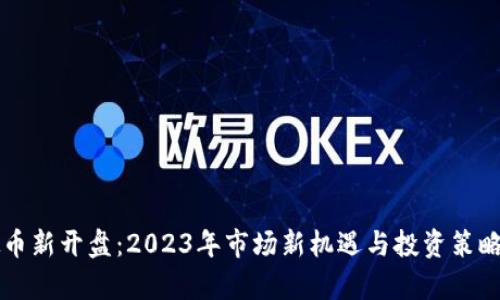 虚拟币新开盘:2023年市场新机遇与投资策略解析