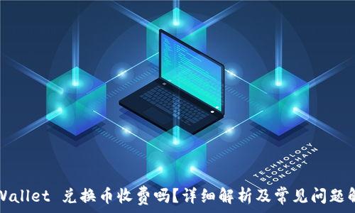 TPWallet 兑换币收费吗?详细解析及常见问题解答