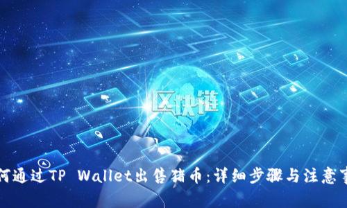 如何通过TP Wallet出售猪币:详细步骤与注意事项