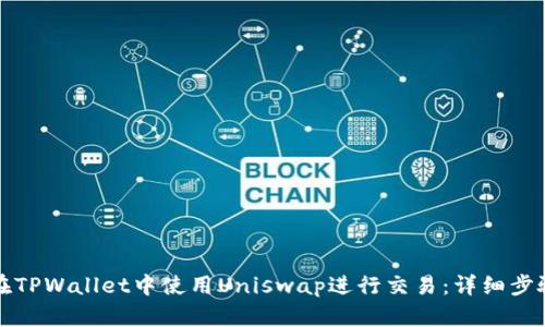 如何在TPWallet中使用Uniswap进行交易:详细步骤指南