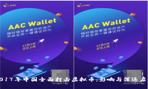 2017年中国全面打击虚拟币:影响与深远启示