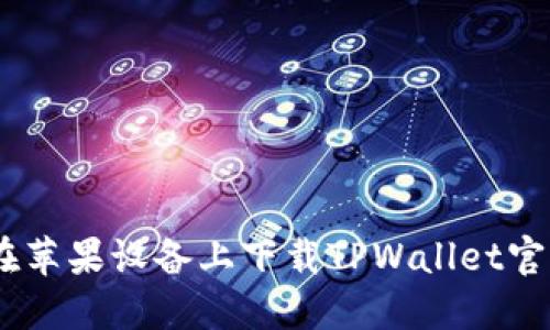 怎么在苹果设备上下载TPWallet官网APP