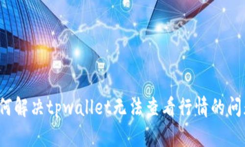 如何解决tpwallet无法查看行情的问题?