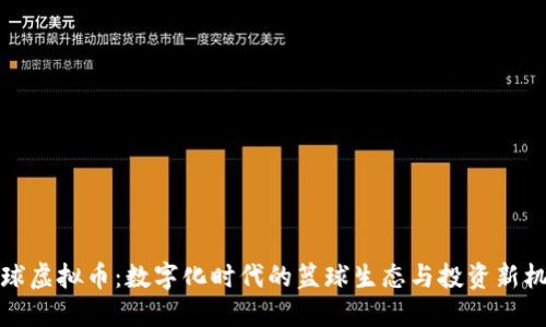 篮球虚拟币:数字化时代的篮球生态与投资新机遇