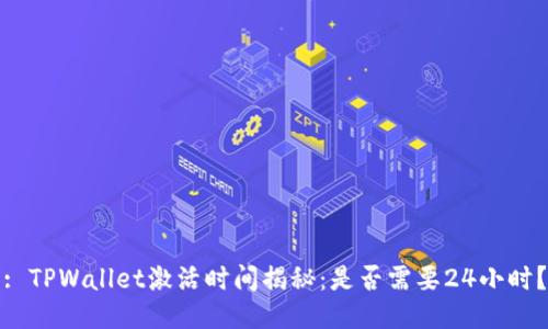 : TPWallet激活时间揭秘：是否需要24小时？