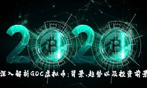 深入解析GDC虚拟币:背景、趋势以及投资前景
