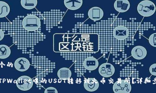 思考一个的
如何将TPWallet中的USDT转移到火币交易所?详细步骤指南