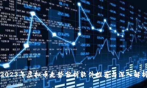 2023年虚拟币走势分析软件推荐与深入解析