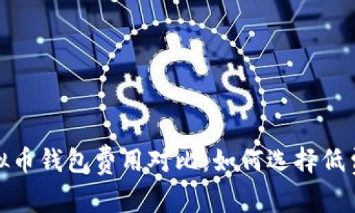 2023年虚拟币钱包费用对比:如何选择低费率的钱包?