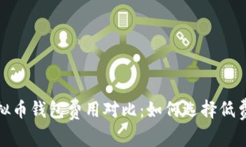 2023年虚拟币钱包费用对比:如何选择低费率的钱包?