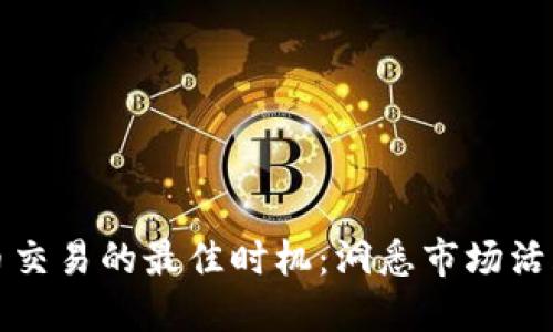 虚拟币交易的最佳时机:洞悉市场活跃趋势