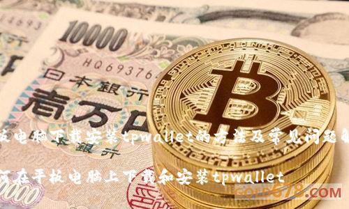 平板电脑下载安装tpwallet的方法及常见问题解答
如何在平板电脑上下载和安装tpwallet