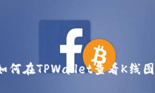 如何在TPWallet查看K线图？