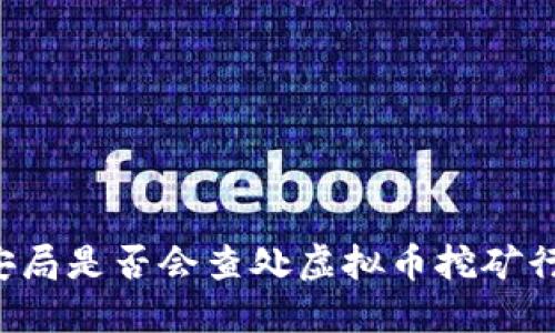 公安局是否会查处虚拟币挖矿行为？