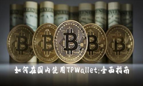 如何在国内使用TPWallet：全面指南